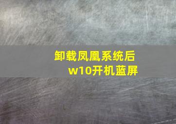 卸载凤凰系统后 w10开机蓝屏